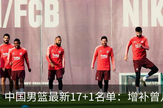 中国男篮最新17+1名单：增补曾凡博贺希宁王浩然 杨瀚森8日报到
